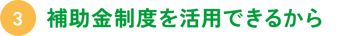 補助金制度を活用できるから