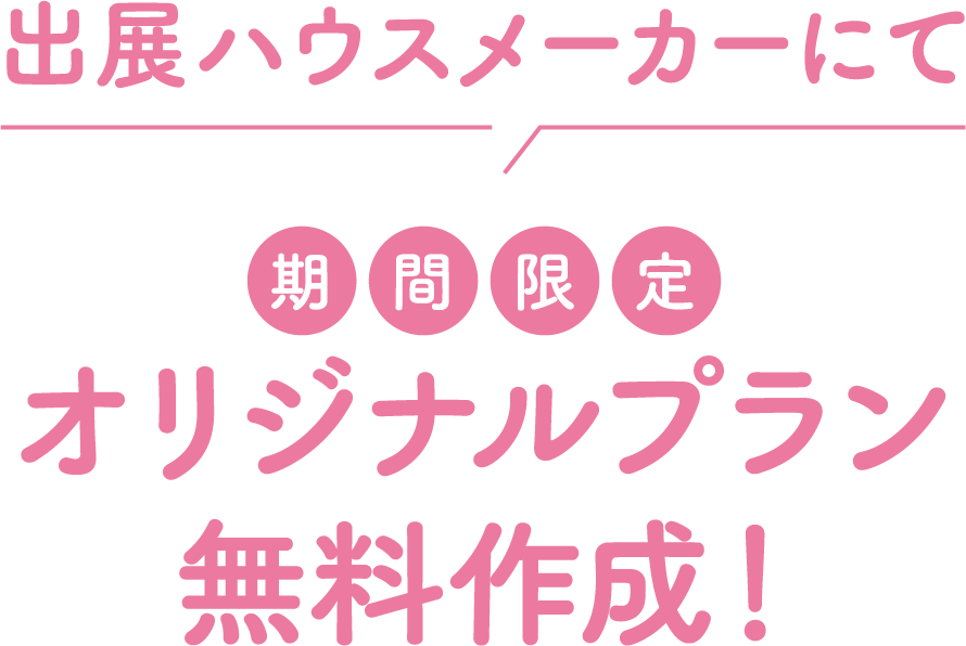出展ハウスメーカーにてオリジナルプラン無料作成!