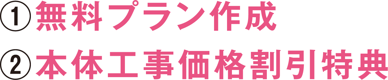 ①無料プラン作成②本体工事価格割引特典