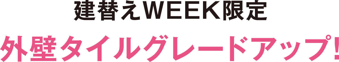 建替えWEEK限定外壁タイルグレードアップ！