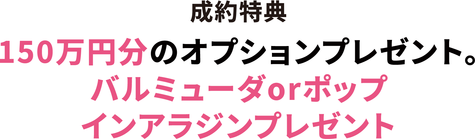 成約特典150万円分のオプションプレゼント。バルミューダorポップ
インアラジンプレゼント。